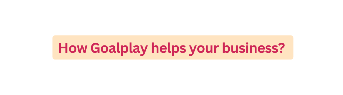 How Goalplay helps your business
